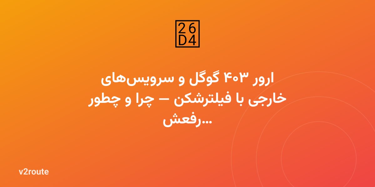 ارور ۴۰۳ گوگل و سرویس‌های خارجی با فیلترشکن — چرا و چطور رفعش کنیم