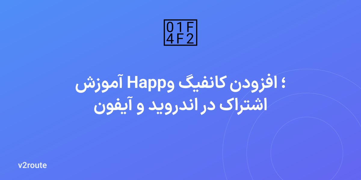 آموزش Happ؛ افزودن کانفیگ و اشتراک در اندروید و آیفون