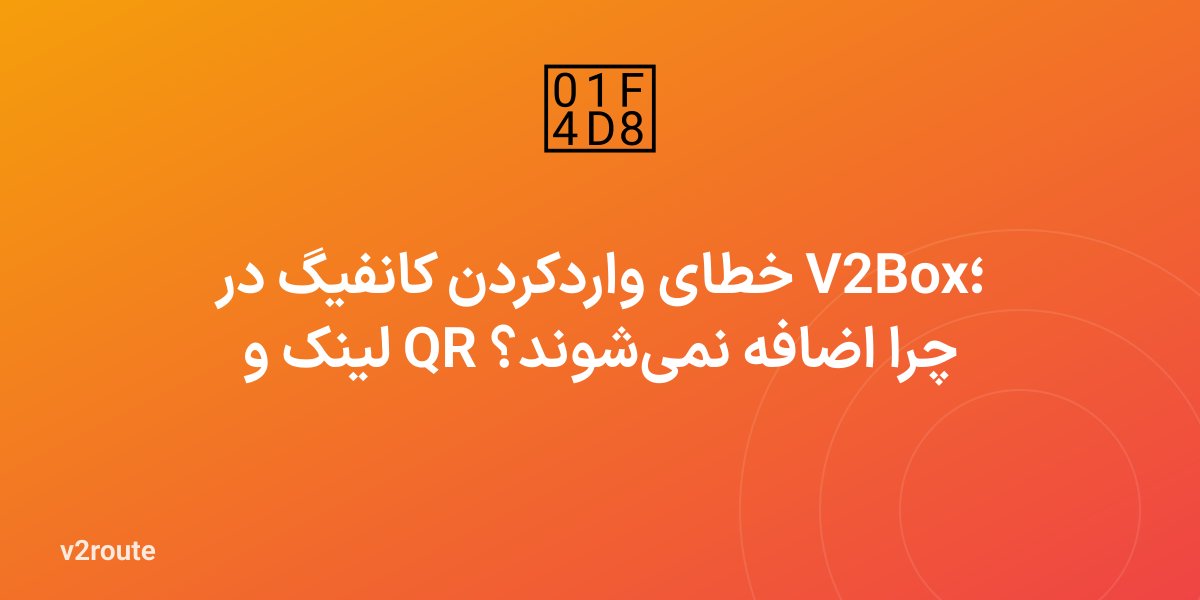 خطای واردکردن کانفیگ در V2Box؛ لینک و QR چرا اضافه نمی‌شوند؟