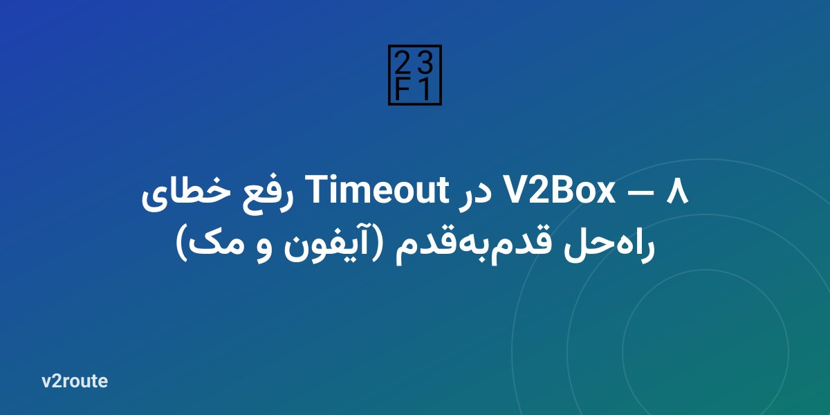 رفع خطای Timeout در V2Box — ۸ راه‌حل قدم‌به‌قدم (آیفون و مک)