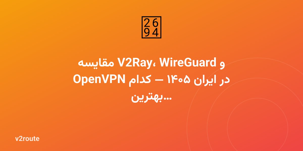 مقایسه V2Ray، WireGuard و OpenVPN در ایران ۱۴۰۵ — کدام بهترین است؟