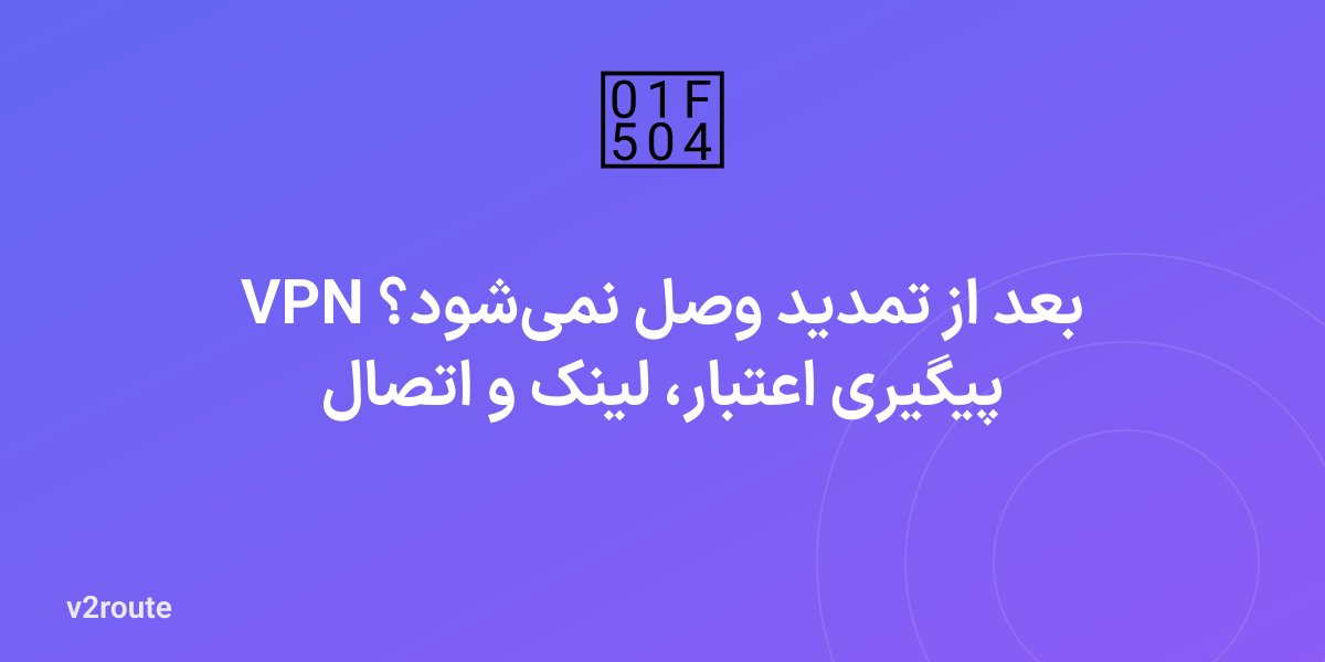 VPN بعد از تمدید وصل نمی‌شود؟ پیگیری اعتبار، لینک و اتصال